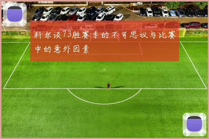 科尔谈73胜赛季的不可思议与比赛中的意外因素