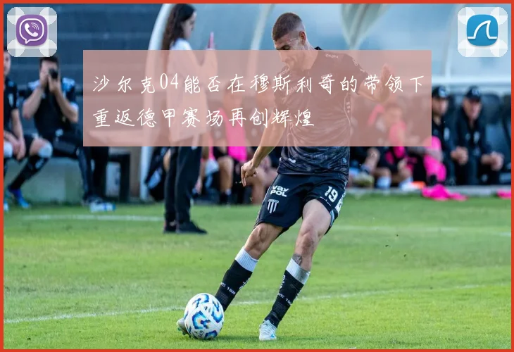 沙尔克04能否在穆斯利奇的带领下重返德甲赛场再创辉煌