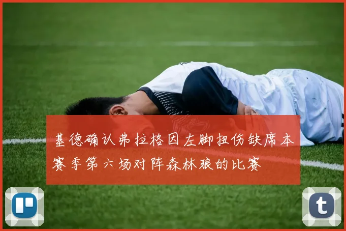 基德确认弗拉格因左脚扭伤缺席本赛季第六场对阵森林狼的比赛