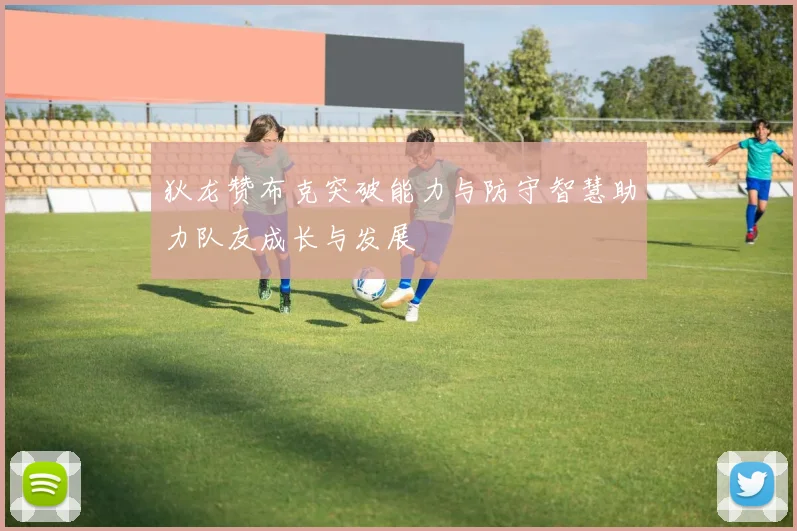 狄龙赞布克突破能力与防守智慧助力队友成长与发展