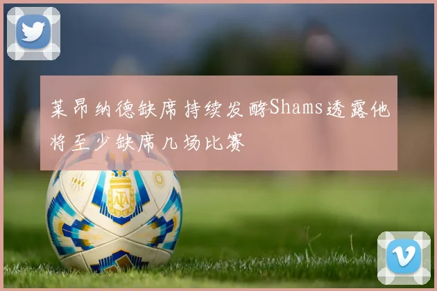 莱昂纳德缺席持续发酵Shams透露他将至少缺席几场比赛