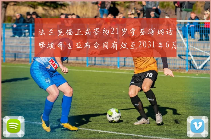 法兰克福正式签约21岁霍芬海姆边锋埃奇古亚布合同有效至2031年6月