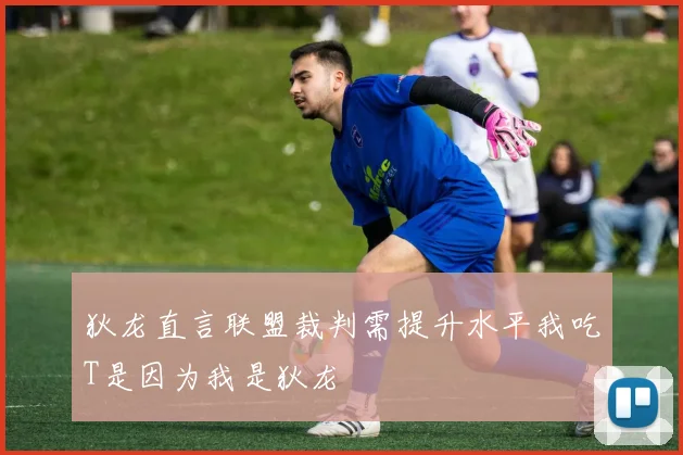 狄龙直言联盟裁判需提升水平我吃T是因为我是狄龙