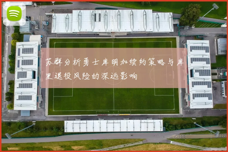 苏群分析勇士库明加续约策略与库里退役风险的深远影响
