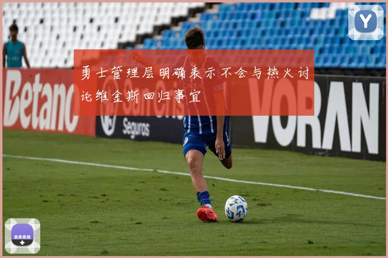 勇士管理层明确表示不会与热火讨论维金斯回归事宜