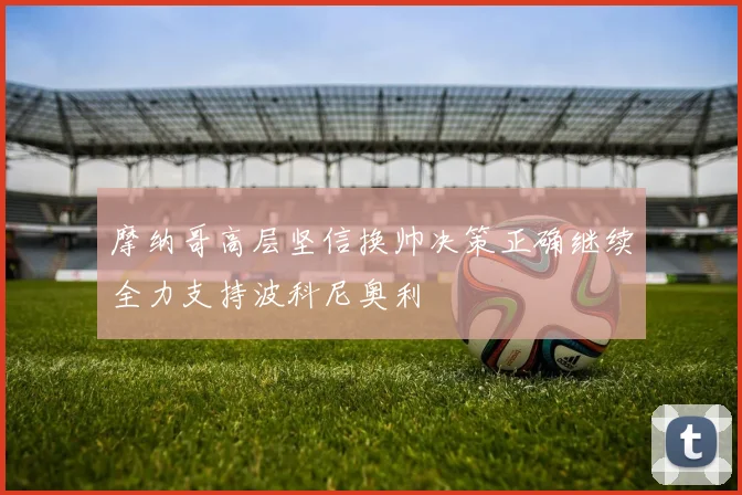 摩纳哥高层坚信换帅决策正确继续全力支持波科尼奥利