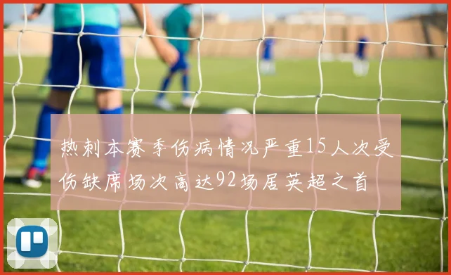 热刺本赛季伤病情况严重15人次受伤缺席场次高达92场居英超之首