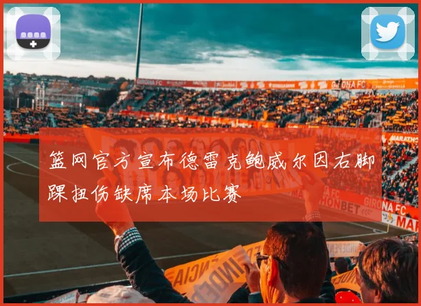 篮网官方宣布德雷克鲍威尔因右脚踝扭伤缺席本场比赛