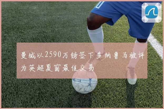 曼城以2590万镑签下多纳鲁马被评为英超夏窗最佳交易