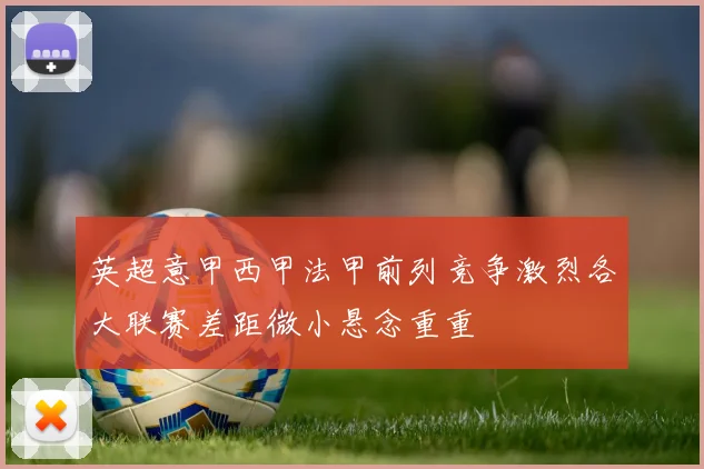 英超意甲西甲法甲前列竞争激烈各大联赛差距微小悬念重重