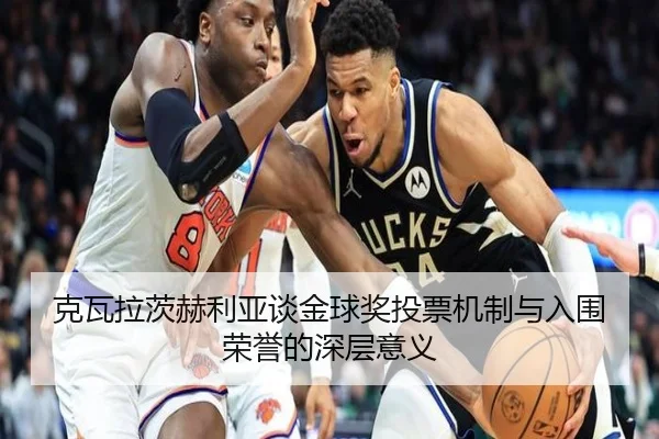 克瓦拉茨赫利亚谈金球奖投票机制与入围荣誉的深层意义（TIANBOSPORTS）